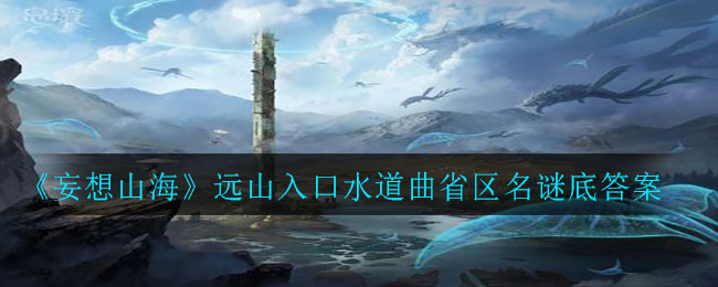 《妄想山海》远山入口水道曲省区名谜底答案
