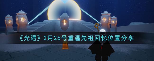 《光遇》2月26号重温先祖回忆位置分享