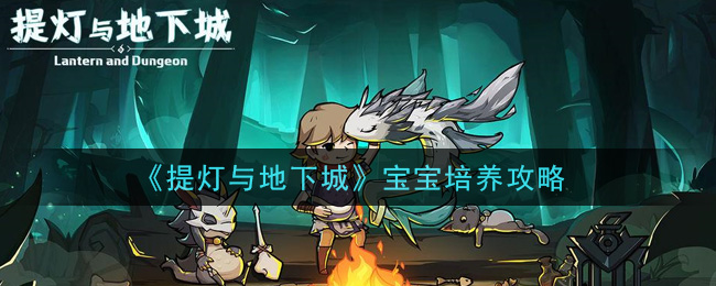 《提灯与地下城》宝宝培养攻略