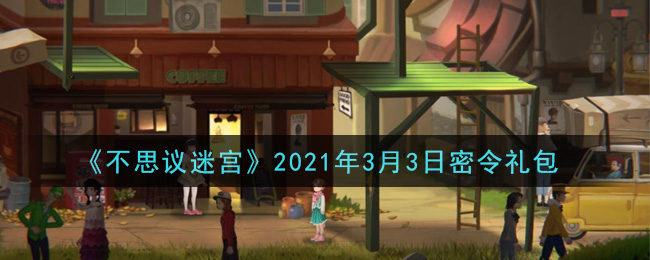 《不思议迷宫》2021年3月3日密令礼包