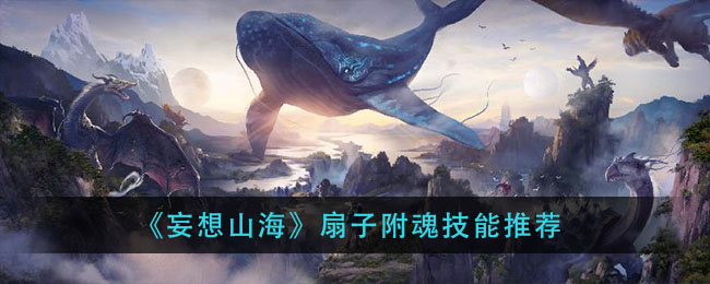 《妄想山海》扇子附魂技能推荐