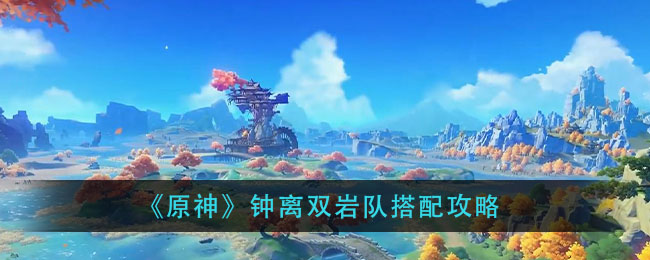 《原神》钟离双岩队搭配攻略