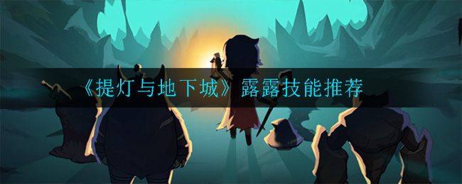 《提灯与地下城》露露技能推荐