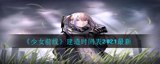 《少女前线》建造时间表2021最新