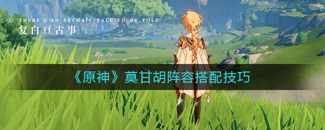 《原神》莫甘胡阵容搭配技巧