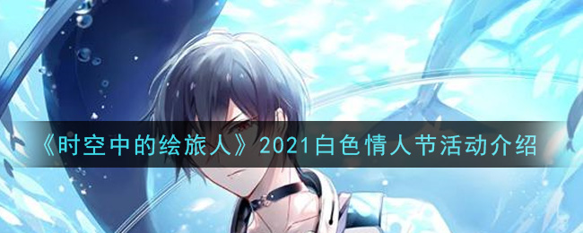 《时空中的绘旅人》2021白色情人节活动介绍