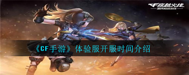 《CF手游》体验服开服时间介绍