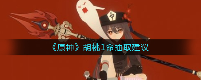 《原神》胡桃1命抽取建议