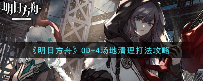 《明日方舟》OD-4场地清理打法攻略