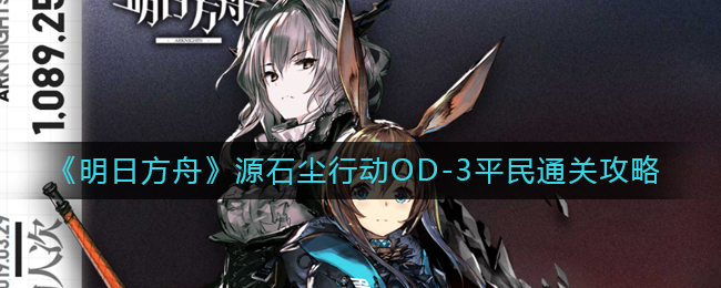 《明日方舟》源石尘行动OD-3平民通关攻略