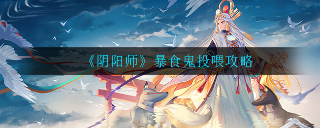 《阴阳师》暴食鬼投喂攻略