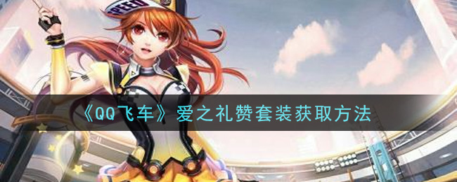 《QQ飞车》爱之礼赞套装获取方法