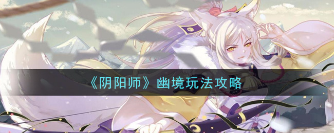 《阴阳师》幽境玩法攻略