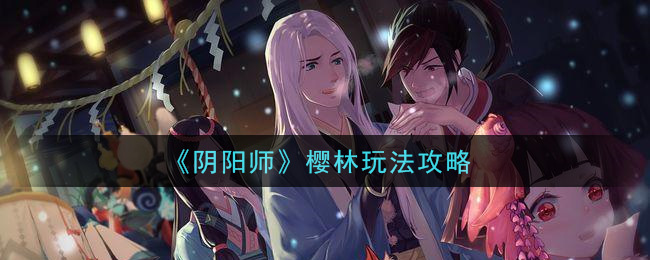 阴阳师樱林阵容怎么搭配 阴阳师樱林阵容玩法攻略