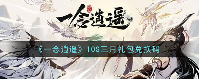 《一念逍遥》IOS三月礼包兑换码领取