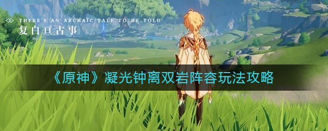 《原神》凝光钟离双岩阵容玩法攻略