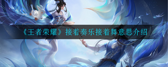 《王者荣耀》接着奏乐接着舞意思介绍
