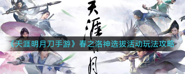 《天涯明月刀手游》春之洛神选拔活动玩法攻略