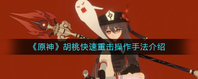 《原神》胡桃快速重击操作手法介绍