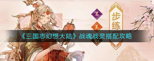 《三国志幻想大陆》战魂战灵搭配攻略