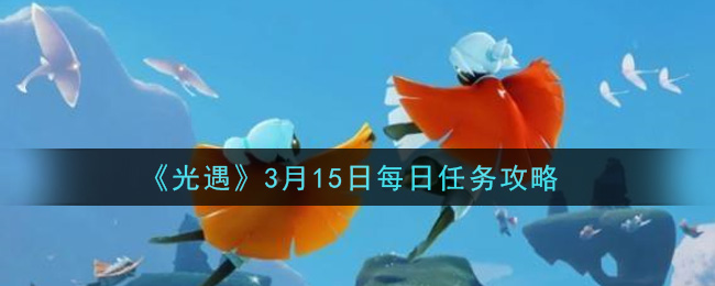 《光遇》3月15日每日任务攻略