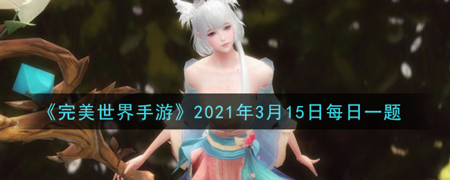 《完美世界手游》2021年3月15日每日一题