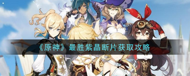 《原神》最胜紫晶断片获取攻略
