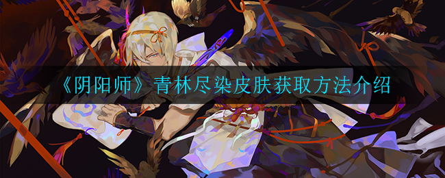 《阴阳师》青林尽染皮肤获取方法介绍