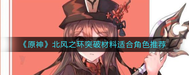 《原神》北风之环突破材料适合角色推荐