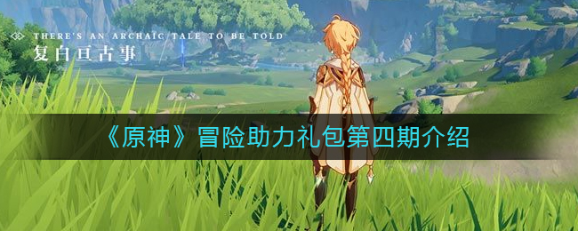 原神第四期冒险大礼包揭晓！