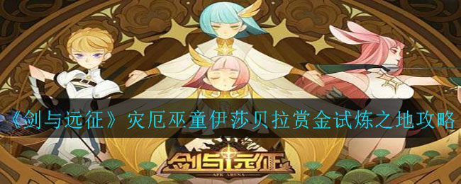 《剑与远征》灾厄巫童伊莎贝拉赏金试炼之地攻略阵容图
