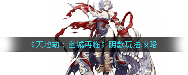 《天地劫：幽城再临》阴歙玩法攻略