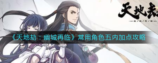 《天地劫：幽城再临》常用角色五内加点攻略