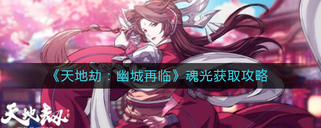 《天地劫：幽城再临》魂光获取攻略