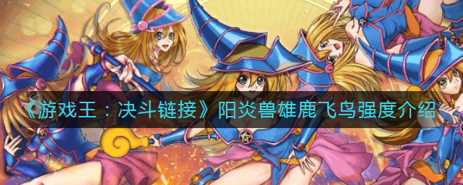 《游戏王：决斗链接》阳炎兽雄鹿飞鸟强度介绍