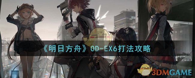 《明日方舟》OD-EX6打法攻略