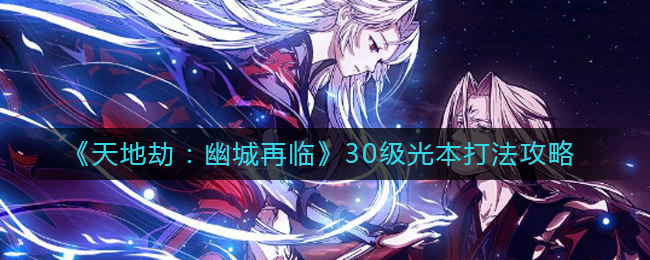 《天地劫：幽城再临》30级光本打法攻略