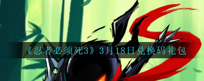 《忍者必须死3》2021年3月18日兑换码礼包