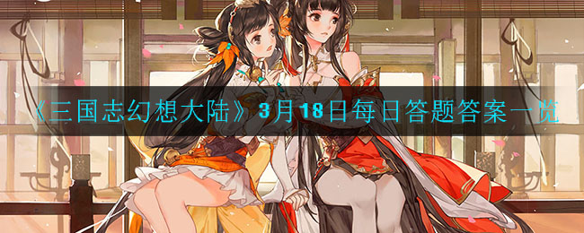 《三国志幻想大陆》3月18日每日答题答案一览