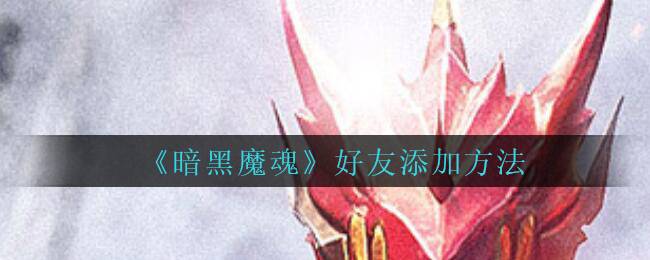 《暗黑魔魂》好友添加方法