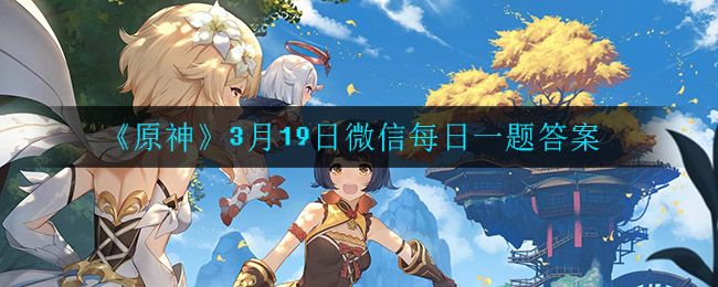 《原神》3月19日微信每日一题答案