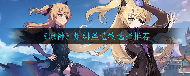 《原神》烟绯圣遗物选择推荐