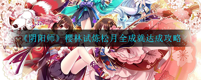 《阴阳师》樱林试炼松月全成就达成攻略