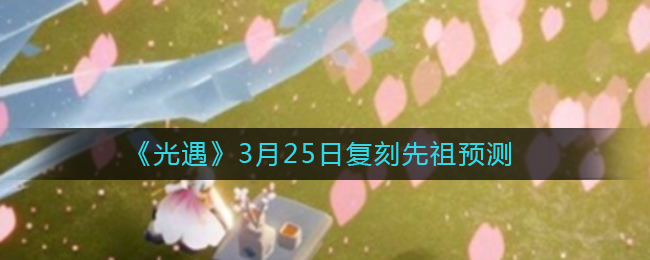 《光遇》3月25日复刻先祖预测