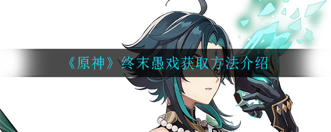 《原神》终末愚戏获取方法介绍