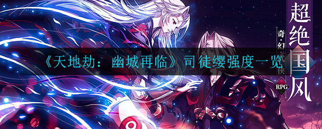 《天地劫：幽城再临》司徒缨强度一览