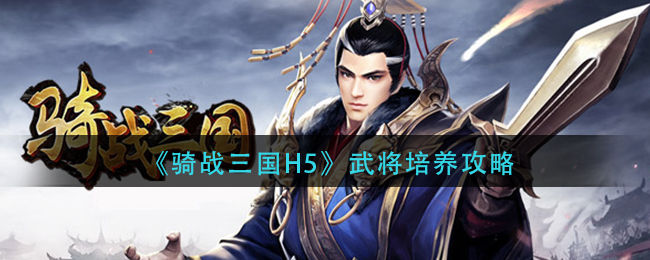 《骑战三国H5》武将培养攻略