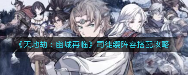 幽城重临，司徒缨阵容优化攻略