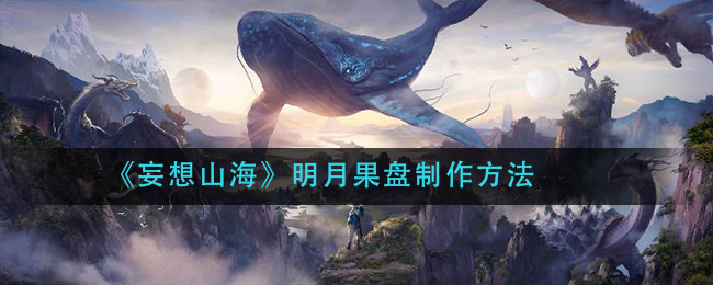 《妄想山海》明月果盘制作方法