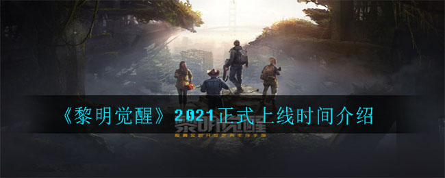 黎明覺醒什麼時候正式上線2021_2021正式上線時間介紹_3dm手遊